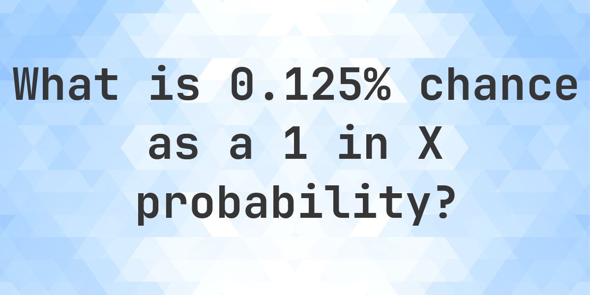 0.125% as a 1 in X probability - Calculatio