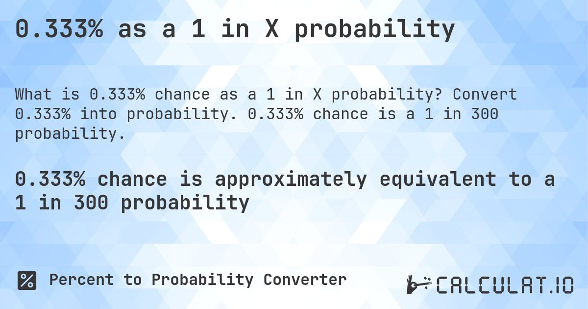0.333% as a 1 in X probability. Convert 0.333% into probability. 0.333% chance is a 1 in 300 probability.