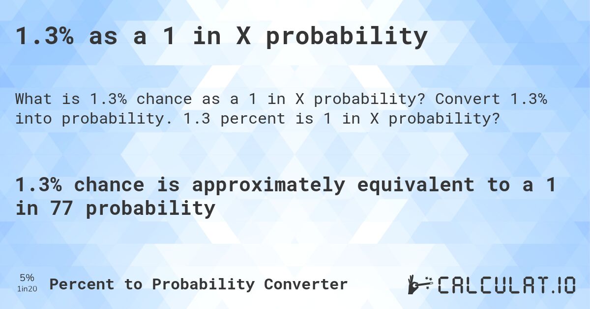1.3% as a 1 in X probability. Convert 1.3% into probability. 1.3 percent is 1 in X probability?