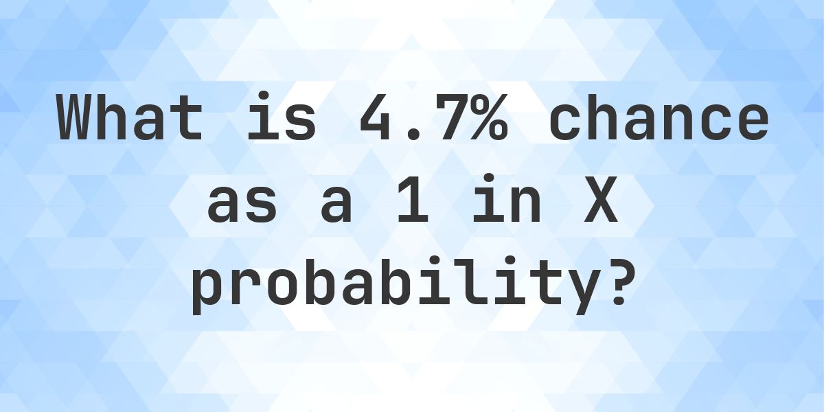 4.7% as a 1 in X probability - Calculatio