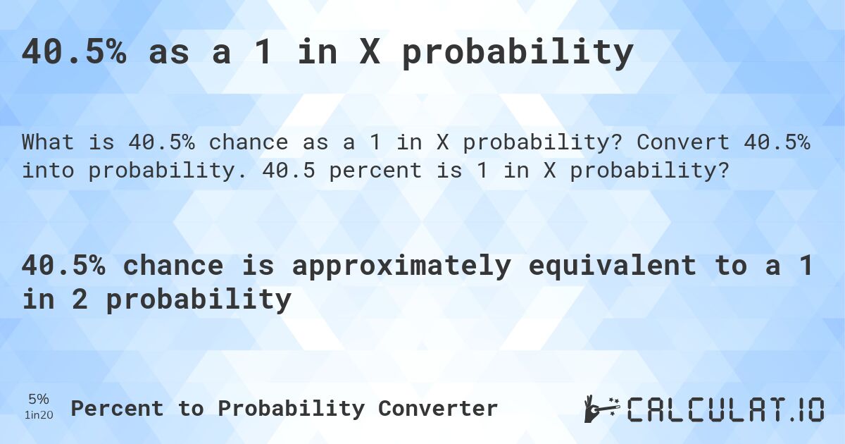 40.5% as a 1 in X probability. Convert 40.5% into probability. 40.5 percent is 1 in X probability?