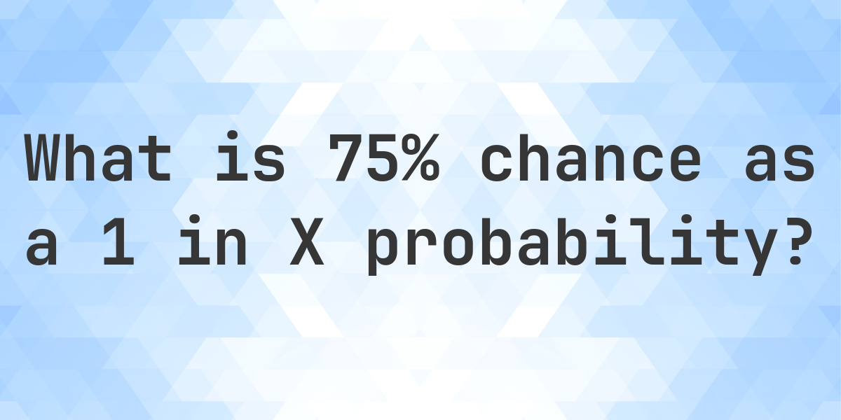 75% as a 1 in X probability - Calculatio