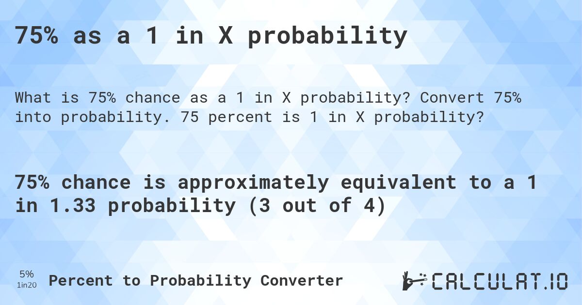 75% as a 1 in X probability. Convert 75% into probability. 75 percent is 1 in X probability?