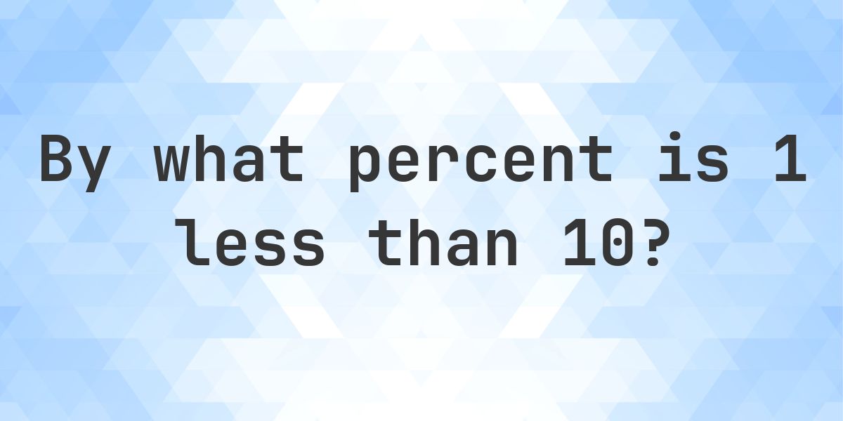1 is what percent less than 10? - Calculatio