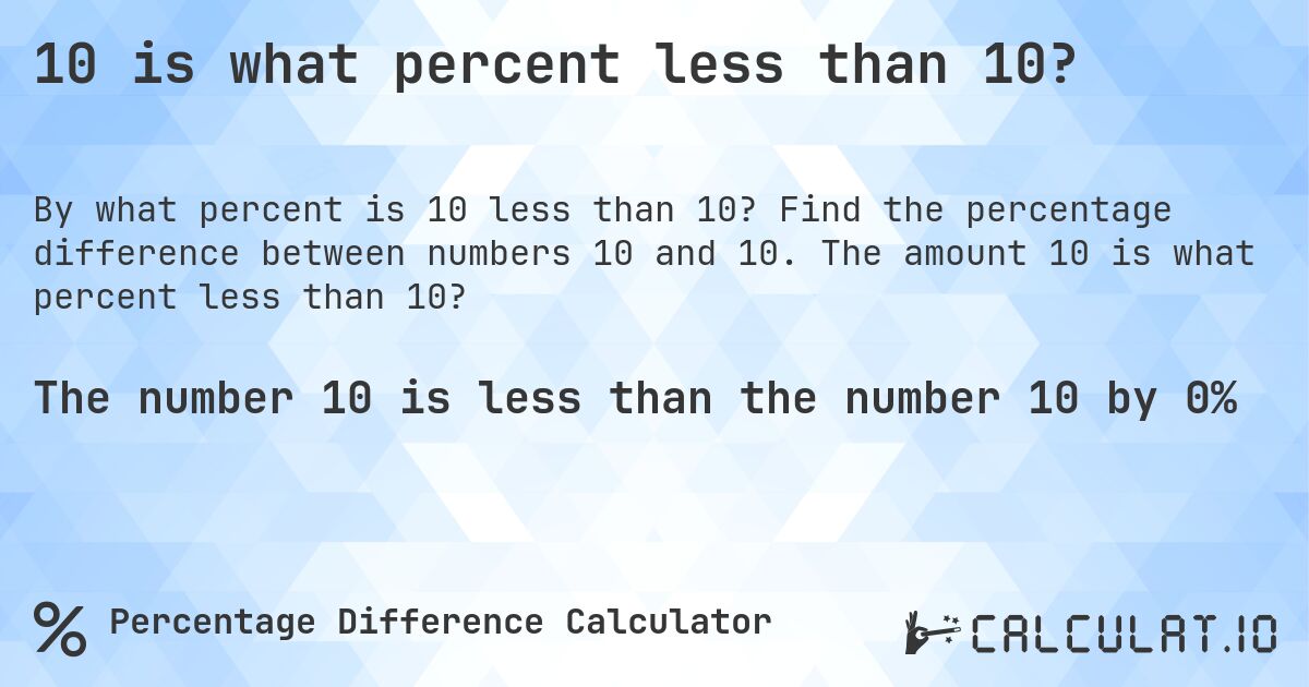 10 is what percent less than 10?. Find the percentage difference between numbers 10 and 10. The amount 10 is what percent less than 10?