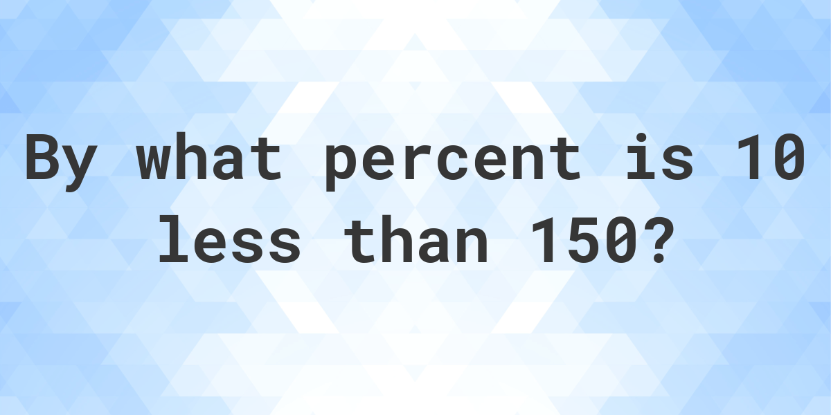 10-is-what-percent-less-than-150-calculatio