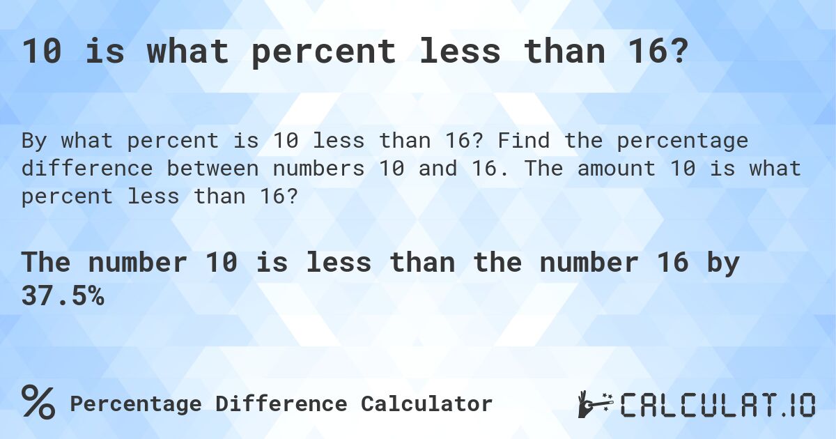 10 is what percent less than 16?. Find the percentage difference between numbers 10 and 16. The amount 10 is what percent less than 16?