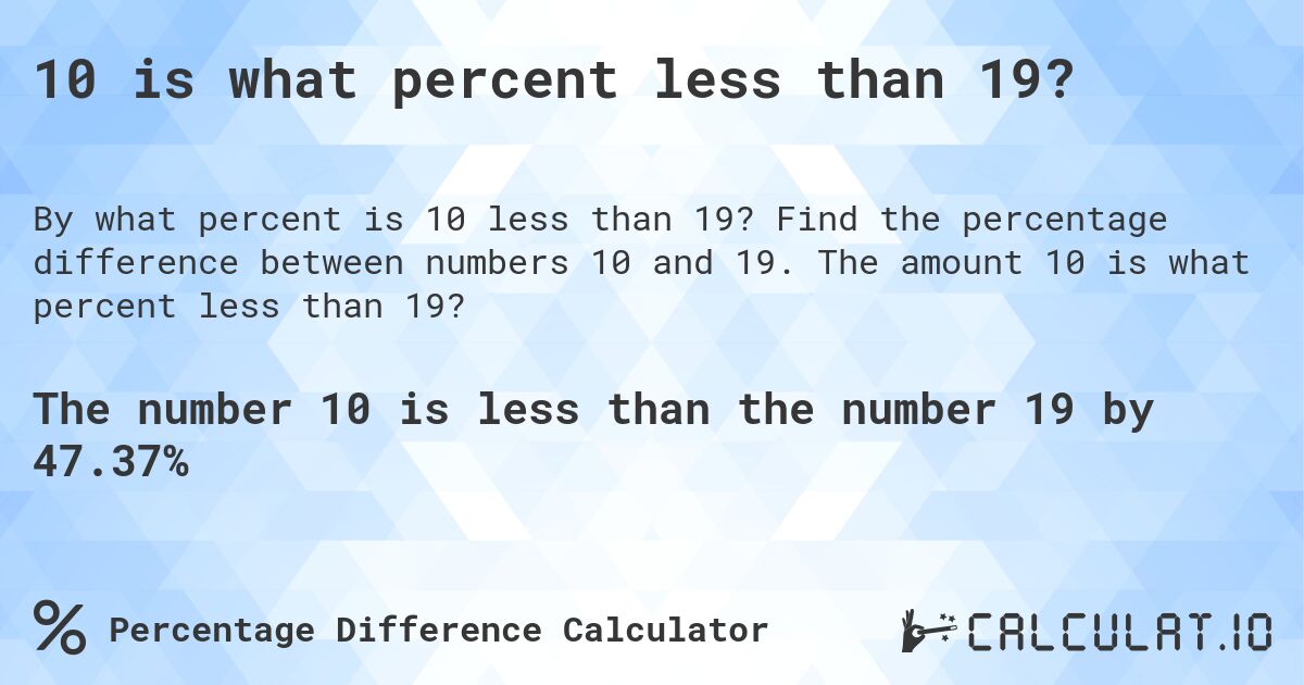10 is what percent less than 19?. Find the percentage difference between numbers 10 and 19. The amount 10 is what percent less than 19?
