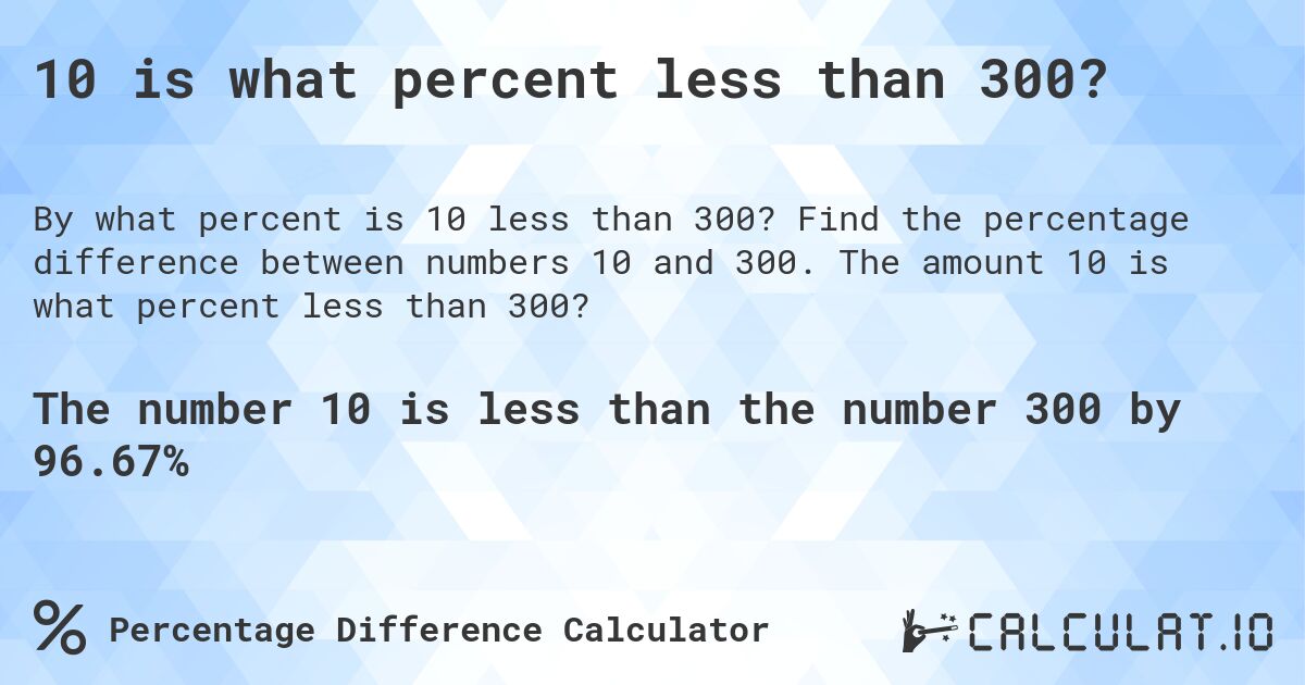 10 is what percent less than 300?. Find the percentage difference between numbers 10 and 300. The amount 10 is what percent less than 300?