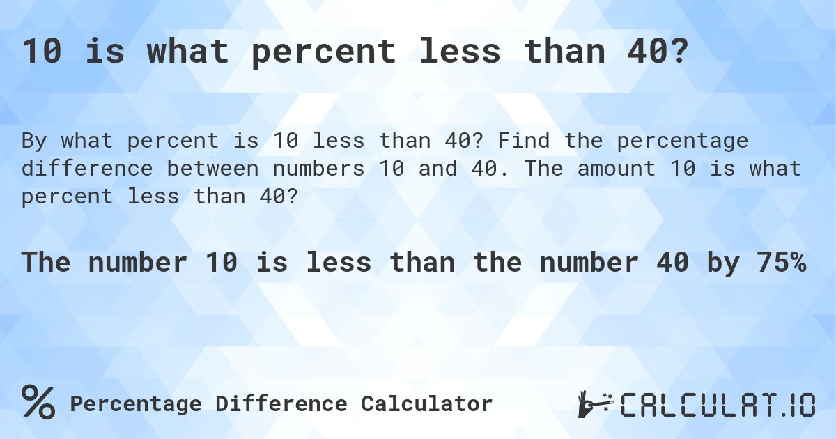 10 is what percent less than 40?. Find the percentage difference between numbers 10 and 40. The amount 10 is what percent less than 40?