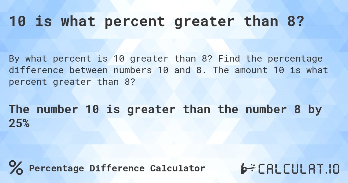10 is what percent greater than 8?. Find the percentage difference between numbers 10 and 8. The amount 10 is what percent greater than 8?