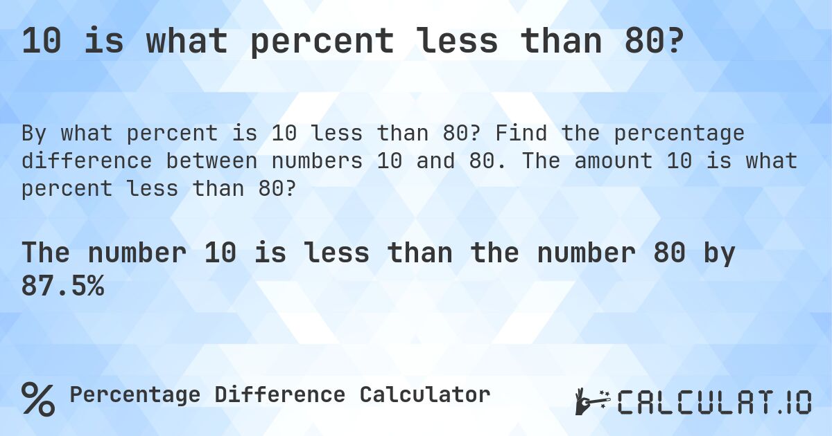 10 is what percent less than 80?. Find the percentage difference between numbers 10 and 80. The amount 10 is what percent less than 80?