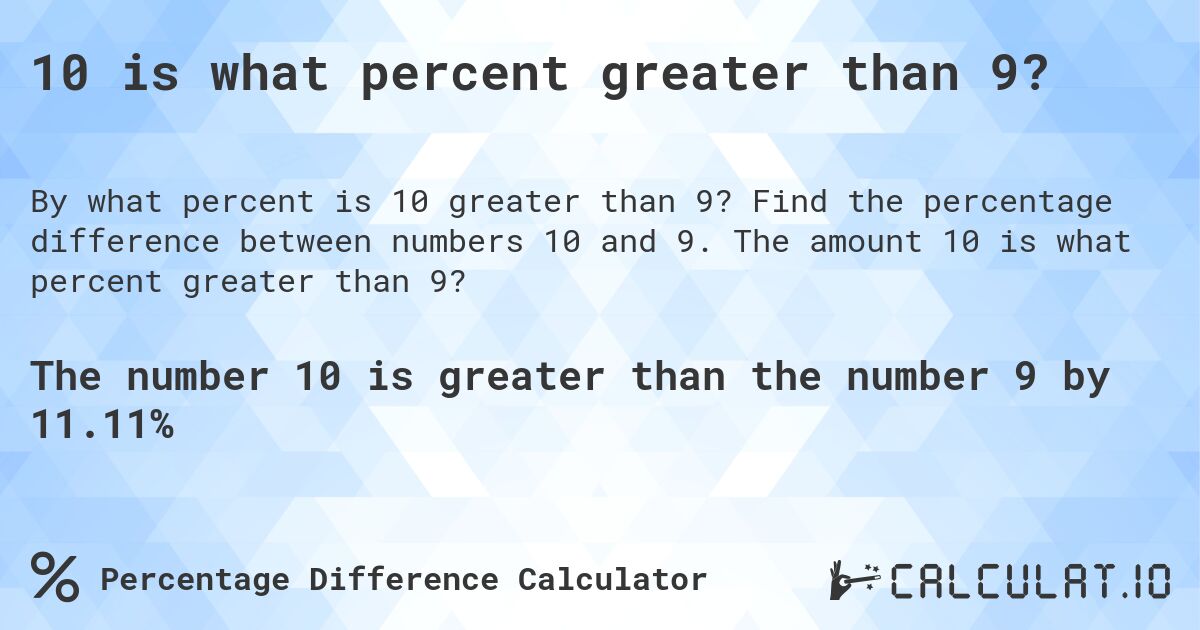 10 is what percent greater than 9?. Find the percentage difference between numbers 10 and 9. The amount 10 is what percent greater than 9?