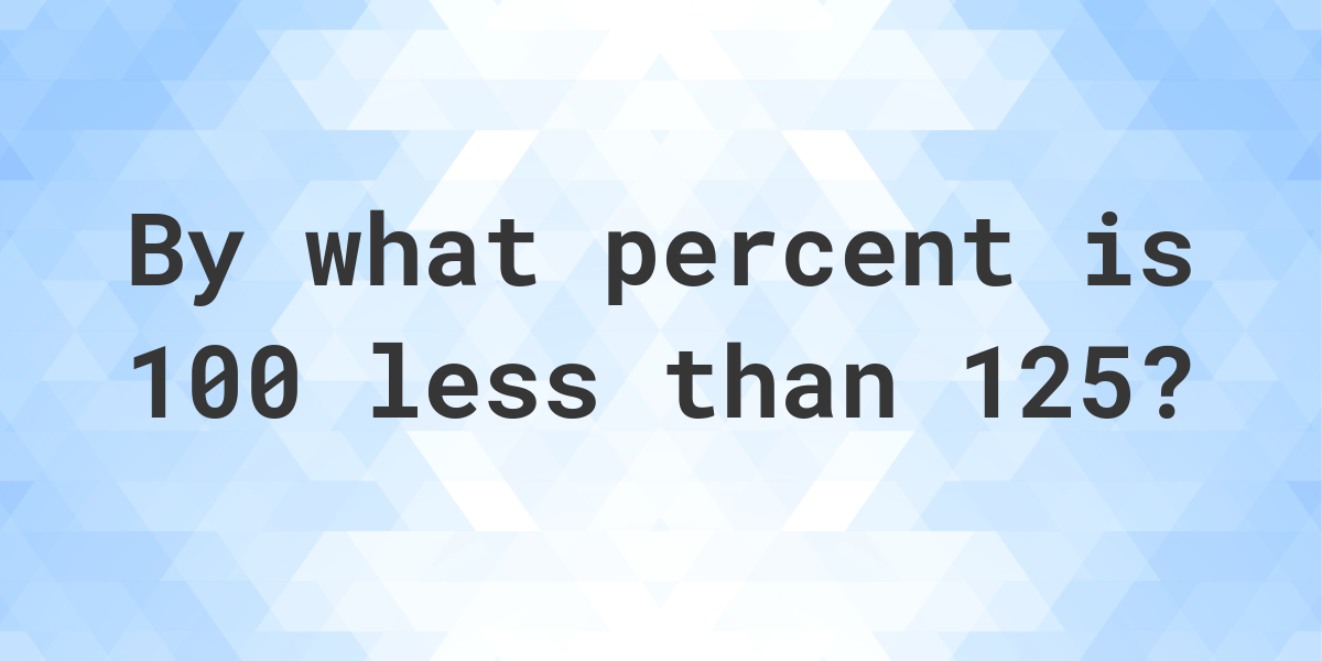 100-is-what-percent-less-than-125-calculatio