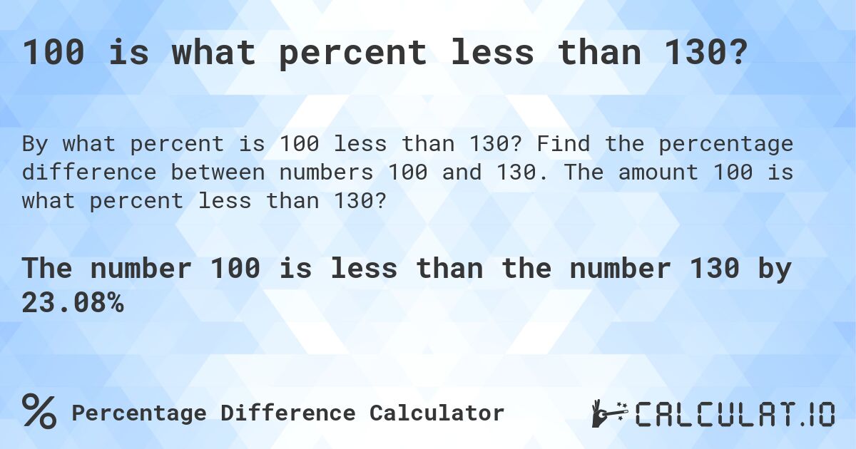 100 is what percent less than 130?. Find the percentage difference between numbers 100 and 130. The amount 100 is what percent less than 130?