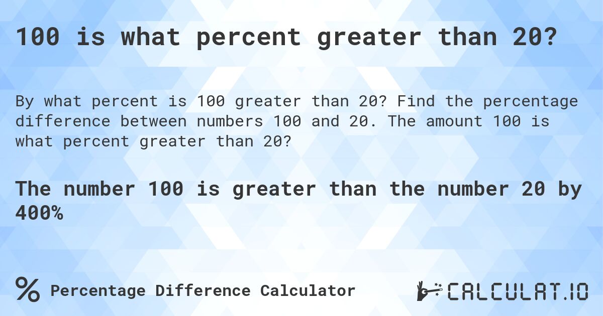 100 is what percent greater than 20?. Find the percentage difference between numbers 100 and 20. The amount 100 is what percent greater than 20?