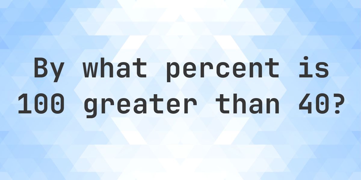 100 is what percent greater than 40? - Calculatio