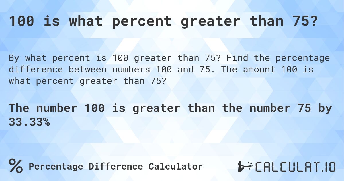 100 is what percent greater than 75?. Find the percentage difference between numbers 100 and 75. The amount 100 is what percent greater than 75?