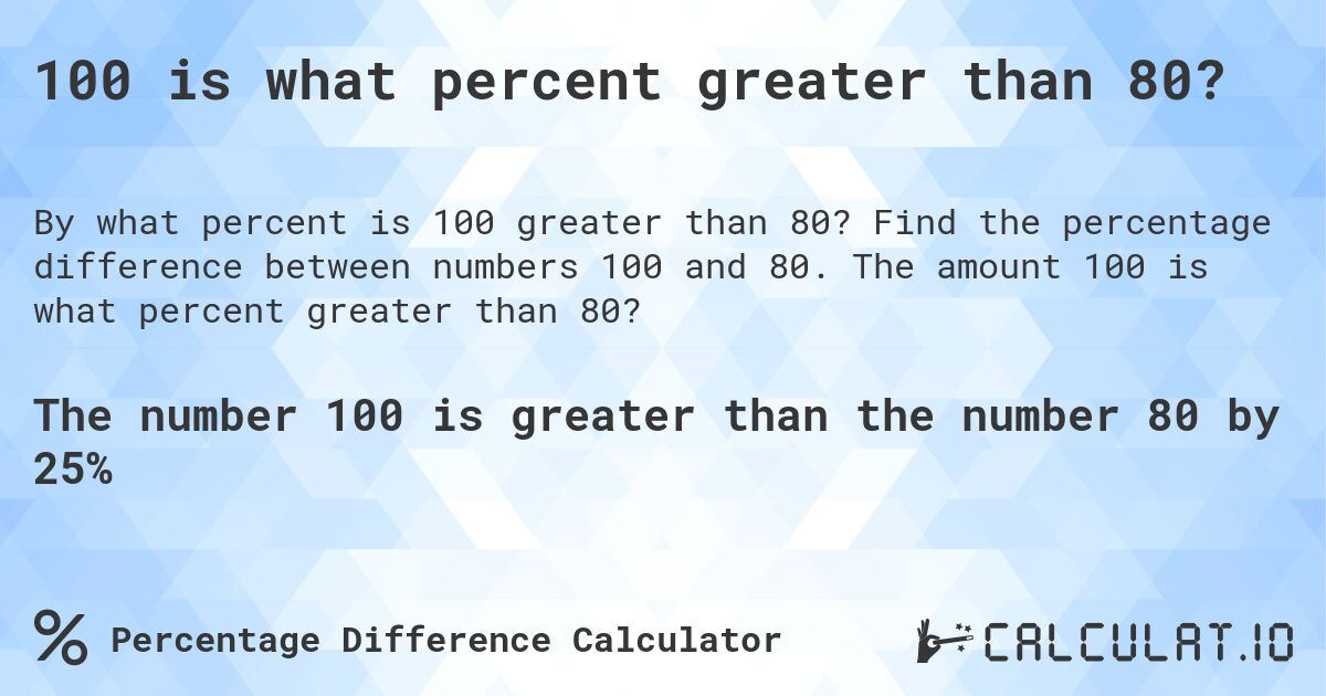 100 is what percent greater than 80?. Find the percentage difference between numbers 100 and 80. The amount 100 is what percent greater than 80?