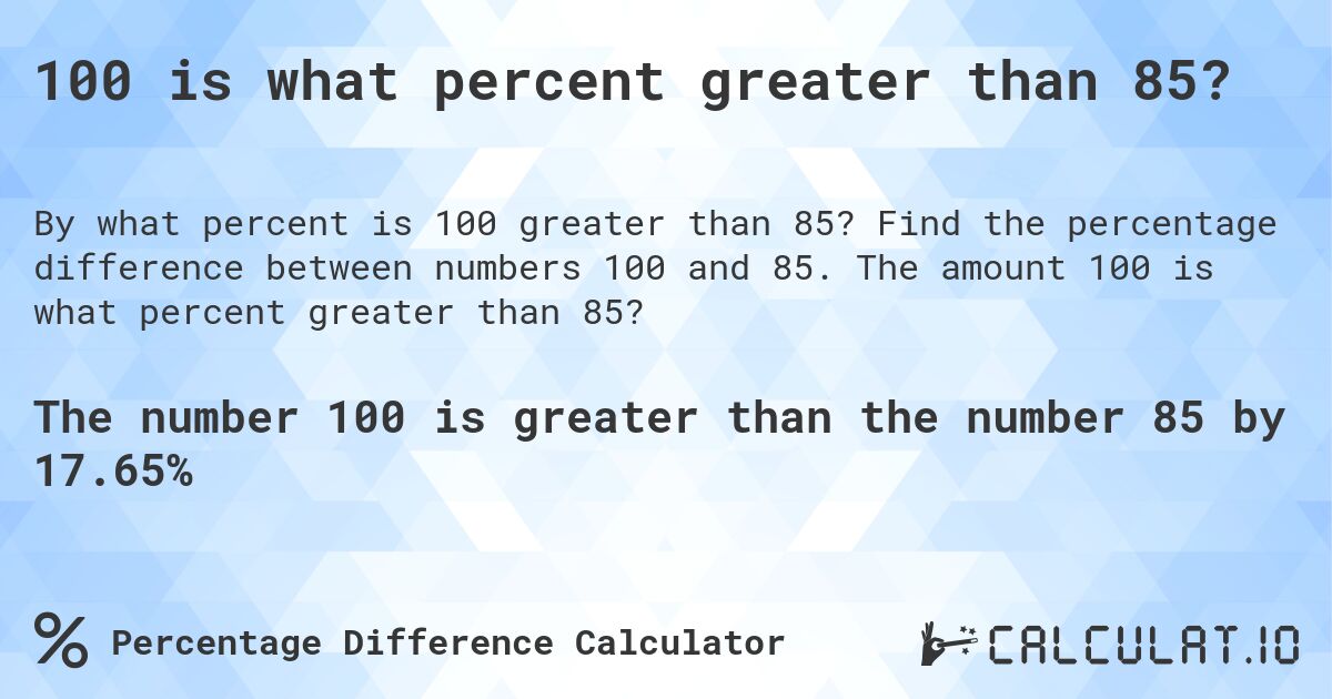 100 is what percent greater than 85?. Find the percentage difference between numbers 100 and 85. The amount 100 is what percent greater than 85?