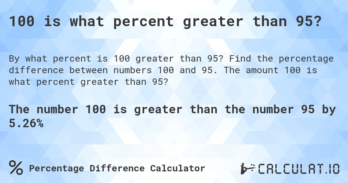 100 is what percent greater than 95?. Find the percentage difference between numbers 100 and 95. The amount 100 is what percent greater than 95?