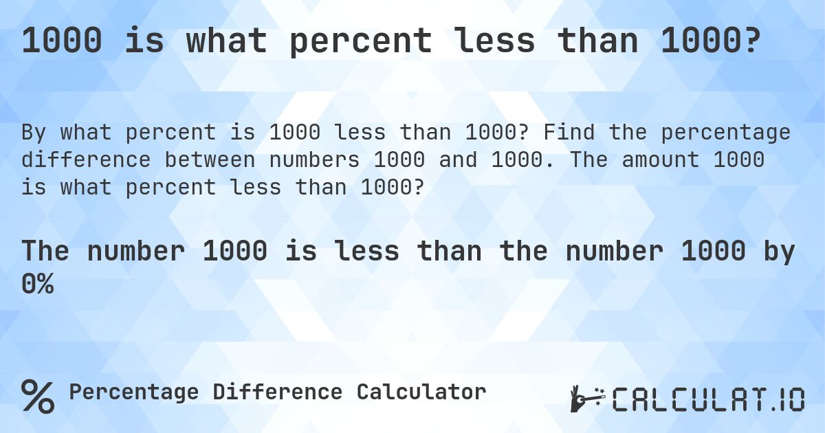 1000 is what percent less than 1000?. Find the percentage difference between numbers 1000 and 1000. The amount 1000 is what percent less than 1000?