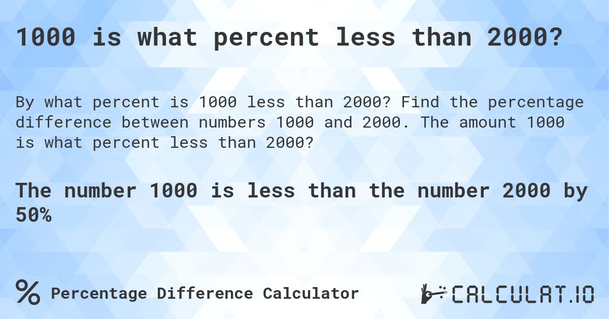 1000 is what percent less than 2000?. Find the percentage difference between numbers 1000 and 2000. The amount 1000 is what percent less than 2000?