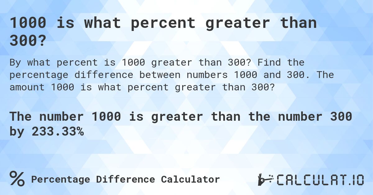 1000 is what percent greater than 300?. Find the percentage difference between numbers 1000 and 300. The amount 1000 is what percent greater than 300?