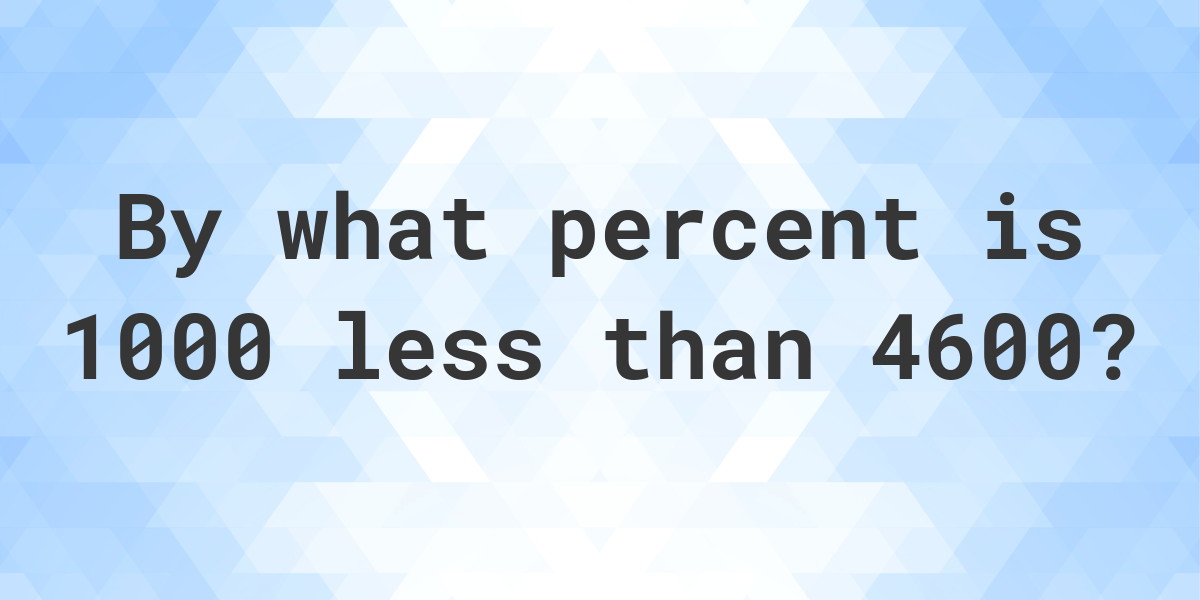 1000-is-what-percent-less-than-4600-calculatio