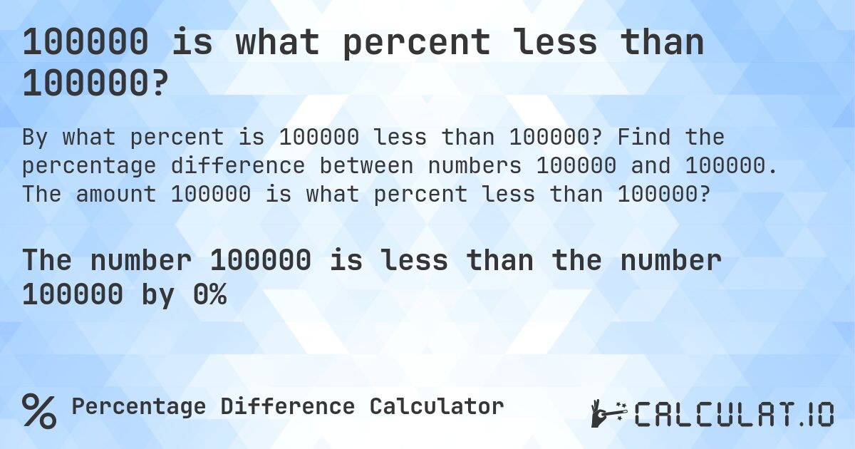 100000 is what percent less than 100000?. Find the percentage difference between numbers 100000 and 100000. The amount 100000 is what percent less than 100000?