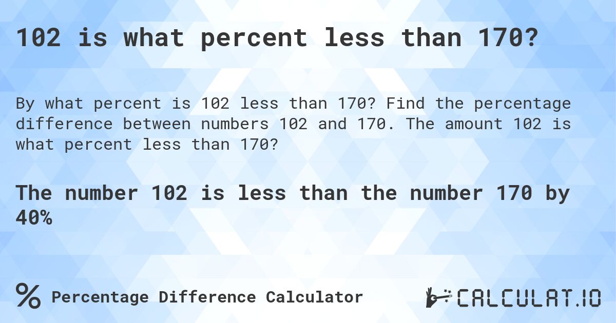 102 is what percent less than 170?. Find the percentage difference between numbers 102 and 170. The amount 102 is what percent less than 170?