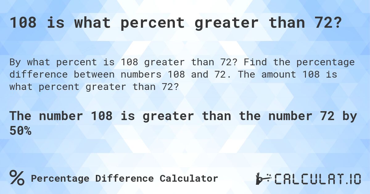 108 is what percent greater than 72?. Find the percentage difference between numbers 108 and 72. The amount 108 is what percent greater than 72?