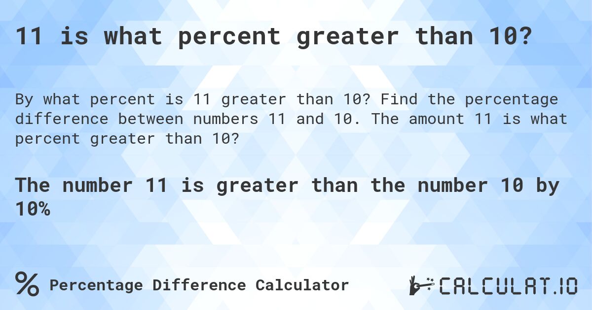 11 is what percent greater than 10?. Find the percentage difference between numbers 11 and 10. The amount 11 is what percent greater than 10?