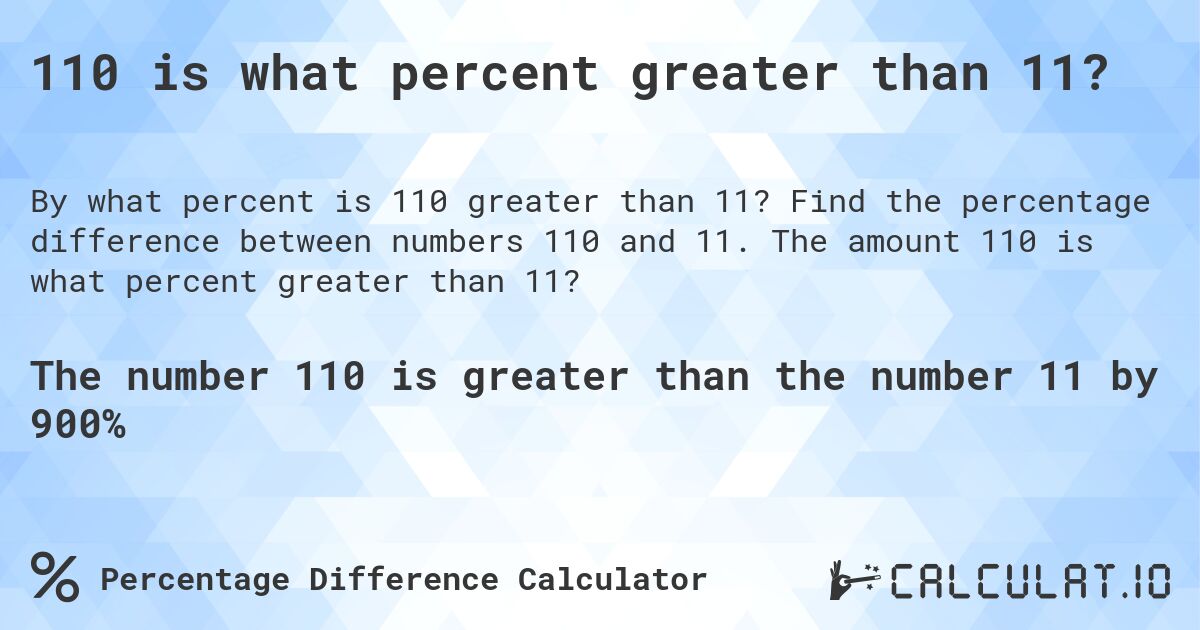 110 is what percent greater than 11?. Find the percentage difference between numbers 110 and 11. The amount 110 is what percent greater than 11?