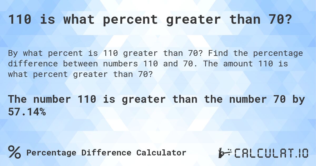 110 is what percent greater than 70?. Find the percentage difference between numbers 110 and 70. The amount 110 is what percent greater than 70?