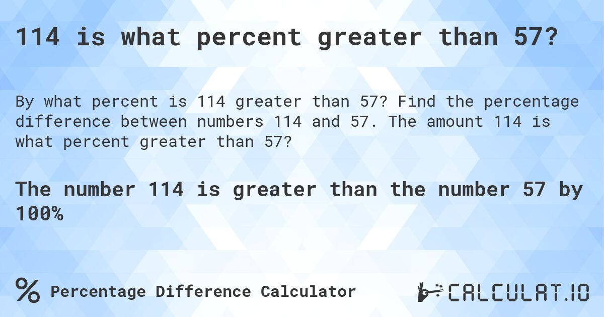 114 is what percent greater than 57?. Find the percentage difference between numbers 114 and 57. The amount 114 is what percent greater than 57?