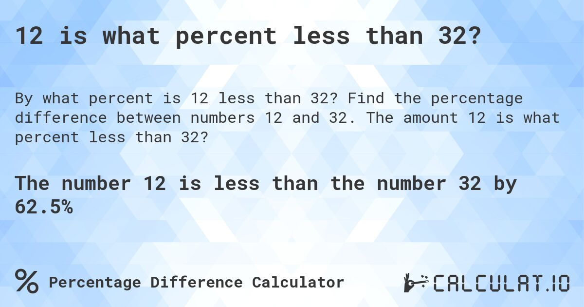 12 is what percent less than 32?. Find the percentage difference between numbers 12 and 32. The amount 12 is what percent less than 32?