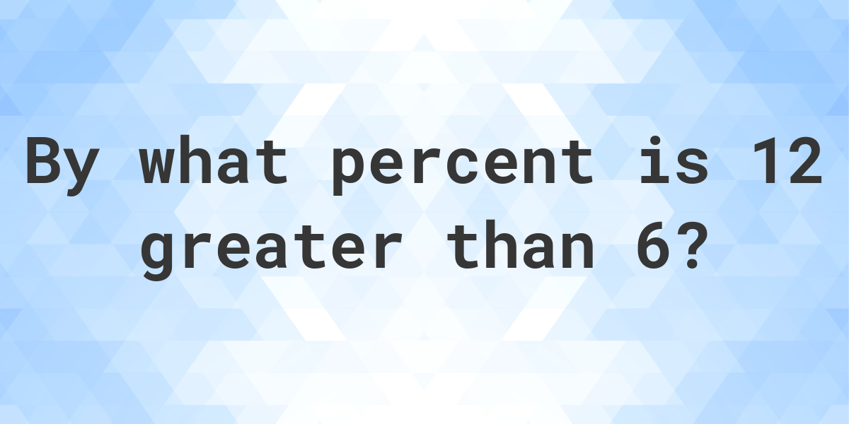 12-is-what-percent-greater-than-6-calculatio