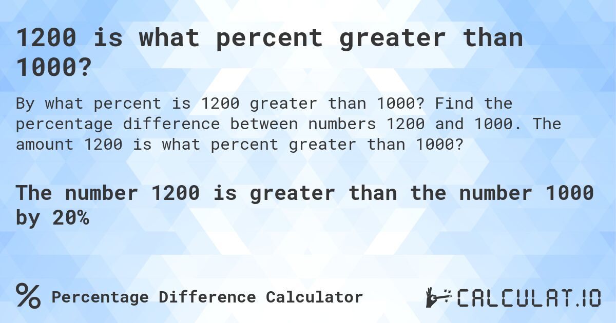 1200 is what percent greater than 1000?. Find the percentage difference between numbers 1200 and 1000. The amount 1200 is what percent greater than 1000?