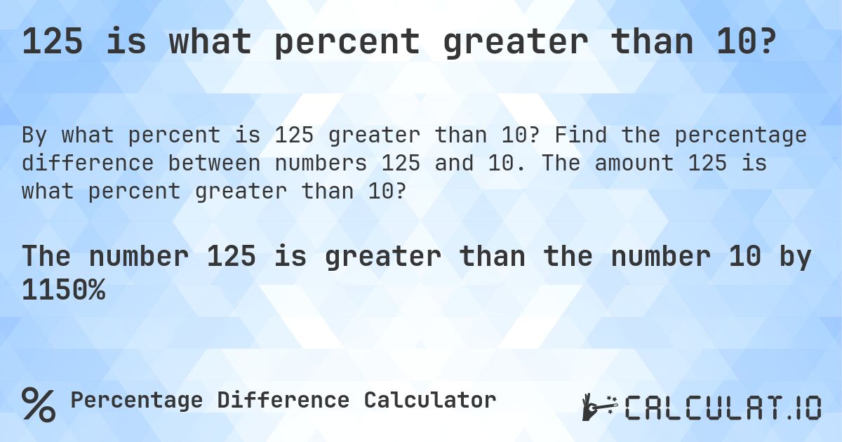 125 is what percent greater than 10?. Find the percentage difference between numbers 125 and 10. The amount 125 is what percent greater than 10?