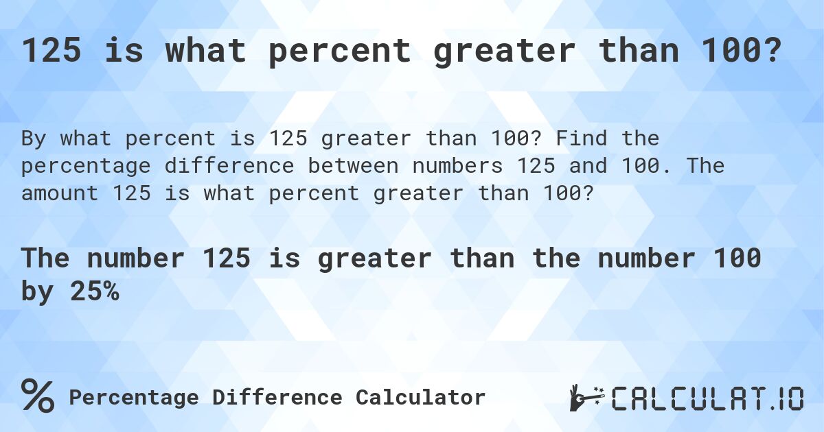 125 is what percent greater than 100?. Find the percentage difference between numbers 125 and 100. The amount 125 is what percent greater than 100?