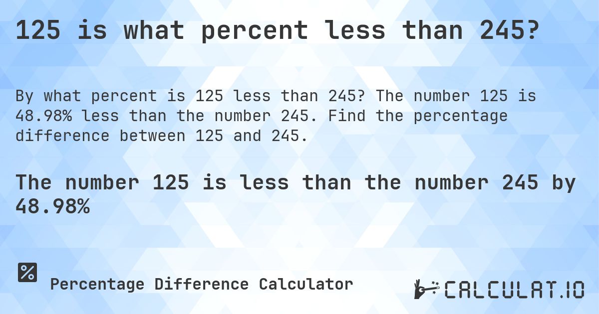 125 is what percent less than 245?. The number 125 is 48.98% less than the number 245. Find the percentage difference between 125 and 245.