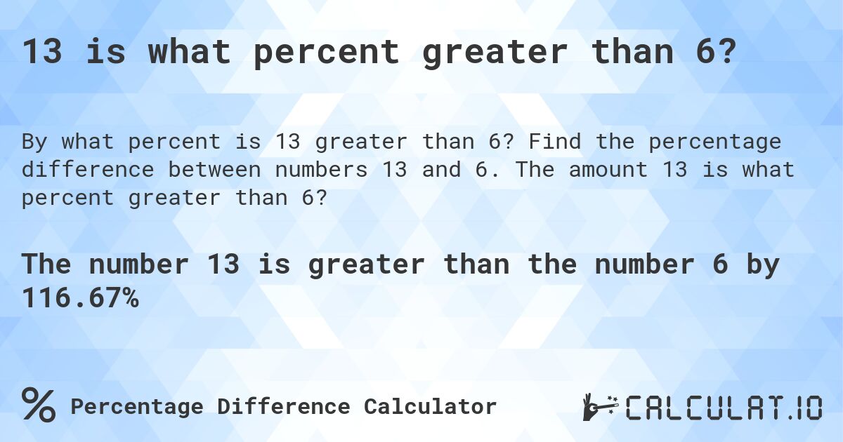 13 is what percent greater than 6?. Find the percentage difference between numbers 13 and 6. The amount 13 is what percent greater than 6?