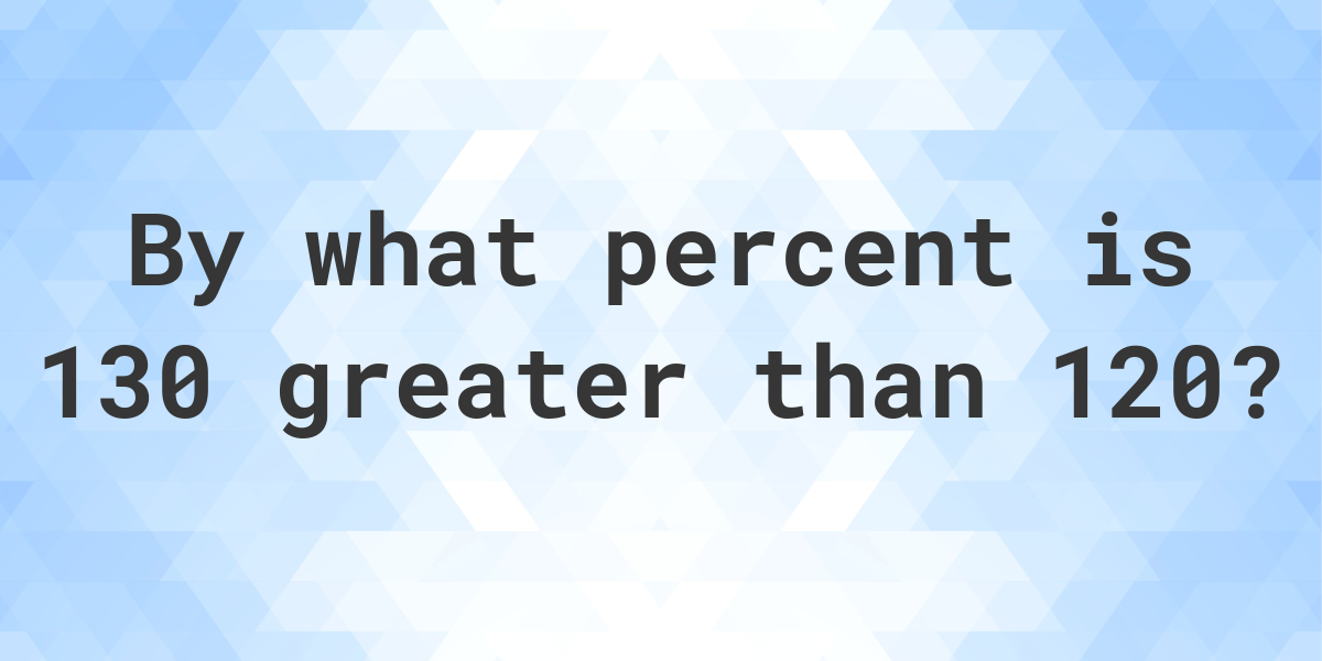 130-is-what-percent-greater-than-120-calculatio