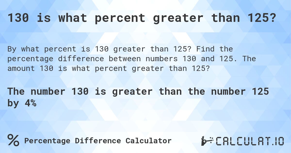 130 is what percent greater than 125?. Find the percentage difference between numbers 130 and 125. The amount 130 is what percent greater than 125?