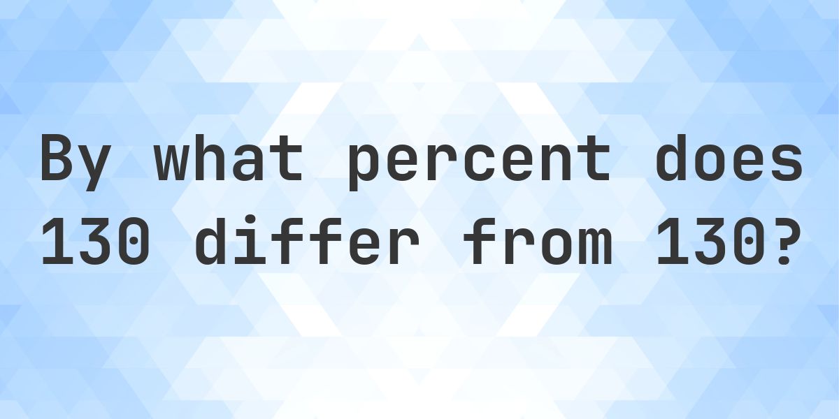 130 is what percent less than 130? - Calculatio