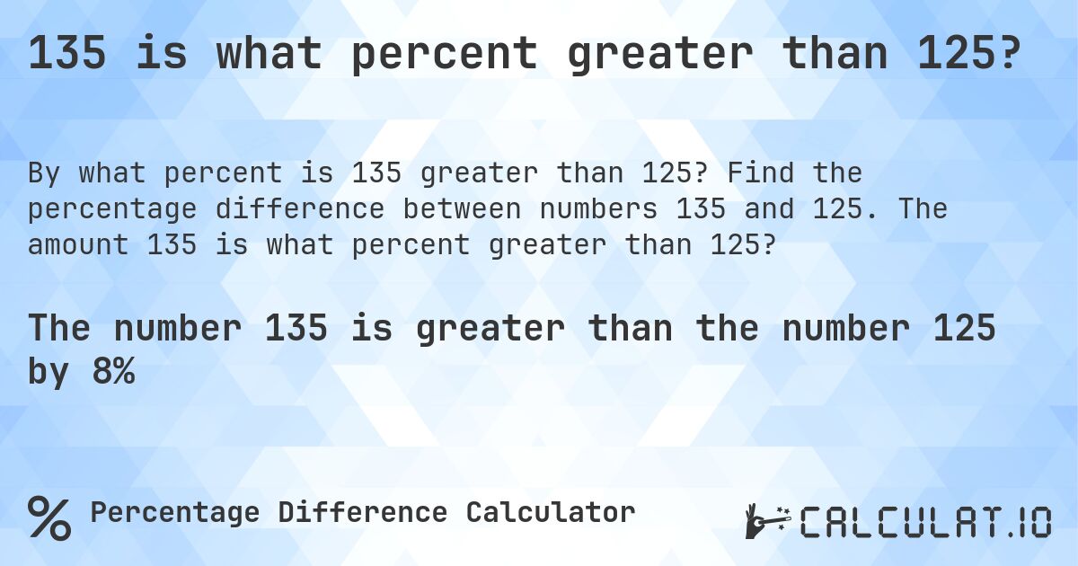 135 is what percent greater than 125?. Find the percentage difference between numbers 135 and 125. The amount 135 is what percent greater than 125?