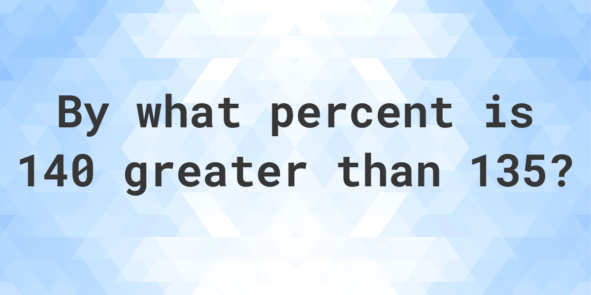 140-is-what-percent-greater-than-135-calculatio