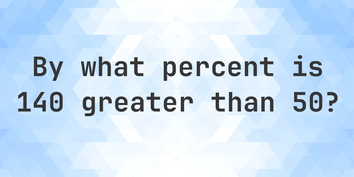 140 is what percent greater than 50? - Calculatio