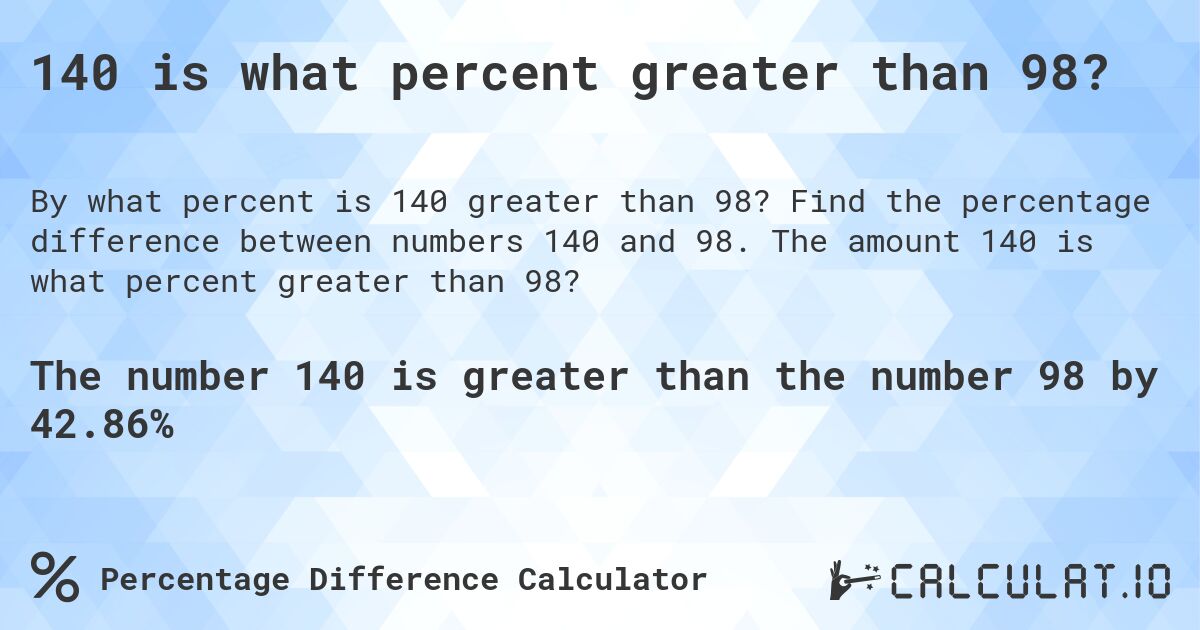 140 is what percent greater than 98?. Find the percentage difference between numbers 140 and 98. The amount 140 is what percent greater than 98?